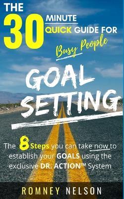 Goal Setting - The 30 Minute Quick Guide For Busy People: The 8 Steps you can take now to establish your goals using the exclusive DR. ACTION System - Romney Nelson - cover