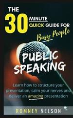 Public Speaking: Learn How to Structure Your Presentation, Calm Your Nerves and Deliver an Amazing Presentation