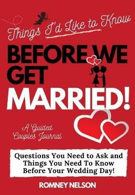 Things I'd Like to Know Before We Get Married: Questions You Need to Ask and Things You Need to Know Before Your Wedding Day A Guided Couple's Journal. - The Life Graduate Publishing Group,Romney Nelson - cover