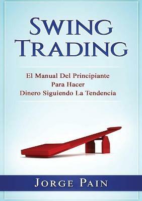 Swing Trading: El Manual Del Principiante Para Hacer Dinero Siguiendo La Tendencia - Jorge Pain - cover