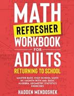 Math Refresher Workbook for Adults Returning to School: Master Basic High School Math in 1 Month With 500+ Basic Algebra, Geometry, Statistics Exercises