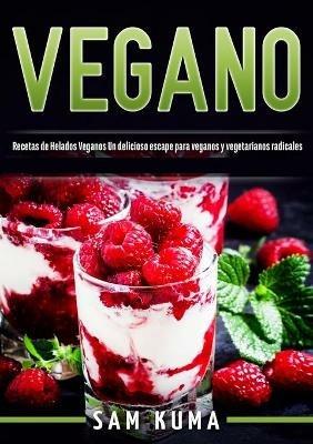 Vegano: Recetas de Helados Veganos Un delicioso escape para veganos y vegetarianos radicales - Sam Kuma - cover