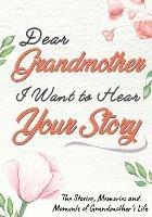 Dear Grandmother. I Want To Hear Your Story: A Guided Memory Journal to Share The Stories, Memories and Moments That Have Shaped Grandmother's Life 7 x 10 inch - The Life Graduate Publishing Group - cover