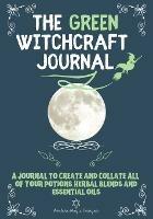 The Green Witchcraft Journal: A Journal to Create and Collate All of Your Potions, Herbal Blends and Essential Oils