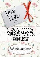 Dear Nana, I Want To Hear Your Story: The Stories, Memories and Moments of Nana's Life