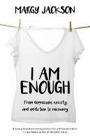 I Am Enough: From depression, anxiety, and addiction to recovery - Margy Jackson - cover