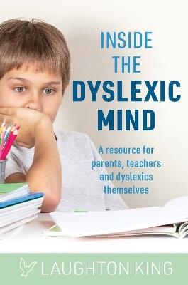 Inside the Dyslexic Mind: A resource for parents, teachers and dyslexics themselves - Laughton King - cover