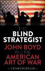 The Blind Strategist: John Boyd and the American Art of War