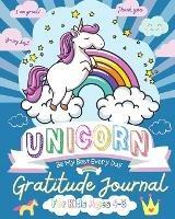 Unicorn Gratitude Journal for Kids Ages 4-8: A Daily Gratitude Journal To Empower Young Kids With The Power of Gratitude and Mindfulness A Wonderful Variety of Gratitude and Coloring Activities - The Life Graduate Publishing Group - cover