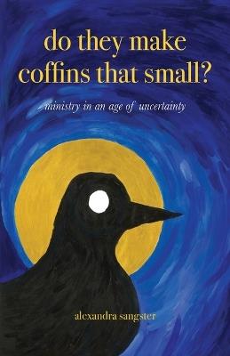 Do they make coffins that small?: Ministry in an age of uncertainty - Alexandra Sangster - cover