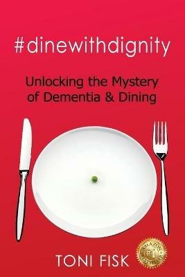 #dinewithdignity: Unlocking the Mystery of Dementia & Dining - Toni Fisk - cover