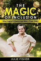 The Magic Of Inclusion: Give People A Chance And Watch Them Shine - Julie Fisher - cover