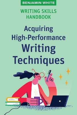 Writing Skills Handbook: Acquiring High-Performance Writing Techniques - Benjamin White - cover