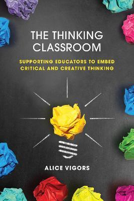 The Thinking Classroom: Supporting Educators to Embed Critical and Creative Thinking - Alice Vigors - cover