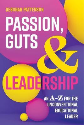 Passion, Guts and Leadership: An A-Z for the Unconventional Educational Leader - Deborah Patterson - cover