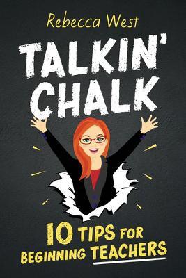 Talkin' Chalk: 10 Tips for Beginning Teachers - Rebecca West - cover