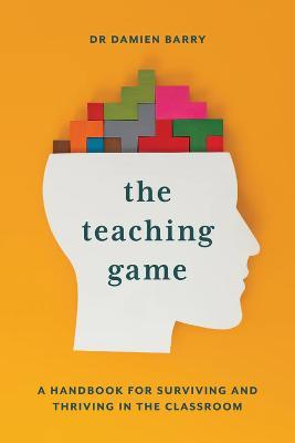 The Teaching Game: A Handbook for Surviving and Thriving in the Classroom - Damien Barry - cover
