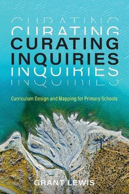 Curating Inquiries: Curriculum Design and Mapping for Primary Schools - Grant Lewis - cover