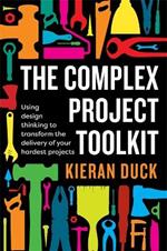 The Complex Project Toolkit: Using design thinking to transform the delivery of your hardest projects