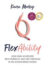 FlexAbility: How high achievers beat burnout and find freedom in an overworked world