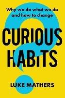 Curious Habits: Why we do what we do and how to change if we want to - Luke Mathers - cover