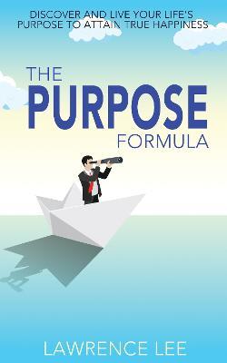 The Purpose Formula: Discover and live your life's purpose to attain true happiness - Lawrence Lee - cover