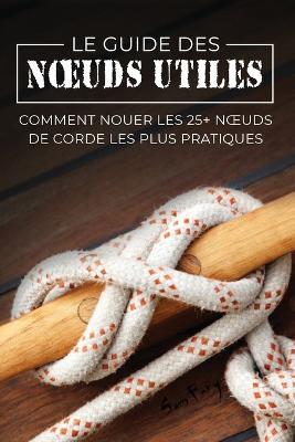 Le Guide des Noeuds Utiles: Comment Nouer les 25+ Noeuds de Corde les Plus Pratiques - Sam Fury - cover