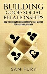 Building Good Social Relationships: How to Cultivate Relationships that Matter for Personal Growth