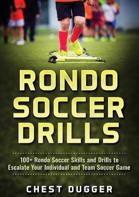 Rondo Soccer Drills: 100+ Rondo Soccer Skills and Drills to Escalate Your Individual and Team Soccer Game - Chest Dugger - cover