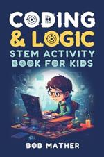 Coding & Logic STEM Activity Book for Kids: Learn to Code with Logic and Coding Activities for Kids (Coding for Absolute Beginners)