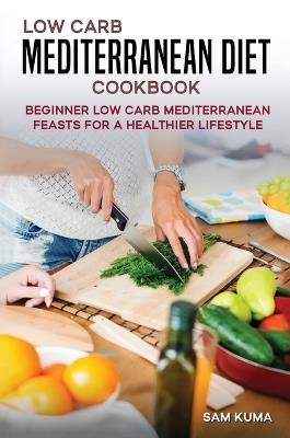 Low Carb Mediterranean Diet Cookbook: Beginner Low Carb Mediterranean Feasts for a Healthier Lifestyle (The Keto Chronicles) - Sam Kuma - cover