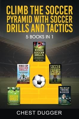 Climb the Soccer Pyramid with Soccer Drills and Tactics: 5 Books in 1 (Soccer Skills Mastery) - Chest Dugger - cover