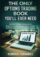 The Only Options Trading Book You Will Ever Need: Options Trading Workbook for Beginners to Hedge Your Stock Market Portfolio and Generate Income - Kendrick Fernandez - cover