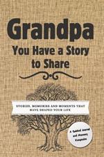 Grandpa, You Have a Story to Share: Stories, Memories and Moments That Have Shaped Your Life