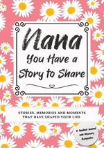 Nana, You Have a Story to Share: Stories, Memories and Moments That Have Shaped Your Life