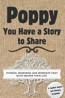 Poppy, You Have a Story to Share: Stories, Memories and Moments That Have Shaped Your Life - Romney Nelson - cover