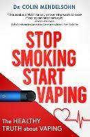 Stop Smoking Start Vaping: The Healthy Truth About Vaping - Dr Colin Mendelsohn - cover