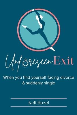 Unforeseen Exit: When you find yourself facing divorce & suddenly single - Keli Hazel - cover