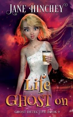 Life Ghost On: A Ghost Detective Paranormal Cozy Mystery #9 - Jane Hinchey - cover