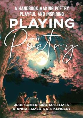 Playing with Poetry: A Handbook Making Poetry Playful and Inspiring - Sue Elmes,Sue Comerford,Dianna Fames - cover