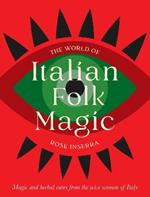 The World of Italian Folk Magic: Magical and herbal cures from the wise women of Italy