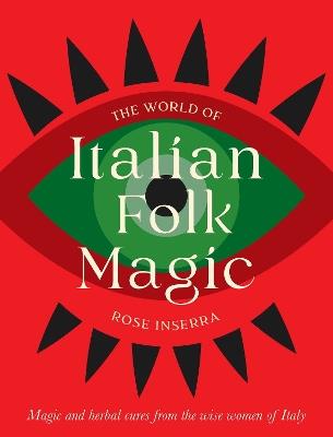 The World of Italian Folk Magic: Magical and herbal cures from the wise women of Italy - Rose Inserra - cover