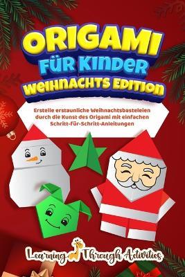 Origami f?r Kinder - Weihnachts Edition: Erstelle erstaunliche Weihnachtsbasteleien durch die Kunst des Origami mit einfachen Schritt-f?r-Schritt-Anleitungen - C Gibbs - cover