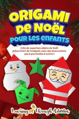 Origami de No?l pour les enfants: Cr?e de superbes objets de No?l gr?ce ? l'art de l'origami, avec des instructions pas ? pas faciles ? suivre ! - C Gibbs - cover