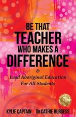 Be That Teacher Who Makes A Difference: & Lead Aboriginal Education For All Students