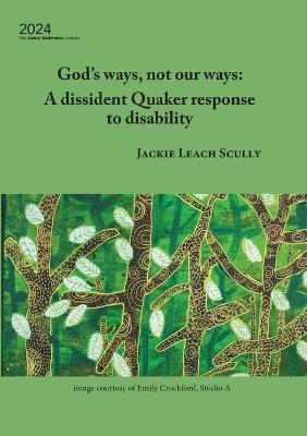 God's ways, not our ways: A dissident Quaker response to disability - Jackie Leach Scully - cover