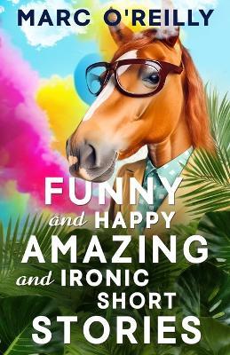 Funny and Happy Amazing and Ironic Short Stories - Marc O'Reilly - cover