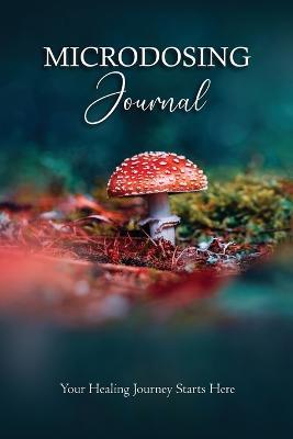 Microdosing Journal: Amanita Muscaria (Fly Agaric) Version. Your Healing Journey Starts Here: Psilocybin Mushroom (Magic Mushroom) Version. Your Healing Journey Starts Here: Amanita Muscaria (Fly Agaric). Version Your Healing Journey Starts Here - Bil Harret,Anastasia V Sasha - cover