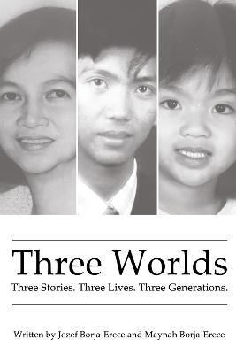 Three Worlds: Three Stories. Three Lives. Three Generations. - Jozef Borja-Erece,Maynah Borja-Erece - cover
