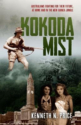 Kokoda Mist: Australians fighting for their future, at home and in the New Guinea jungle - Kenneth Price - cover